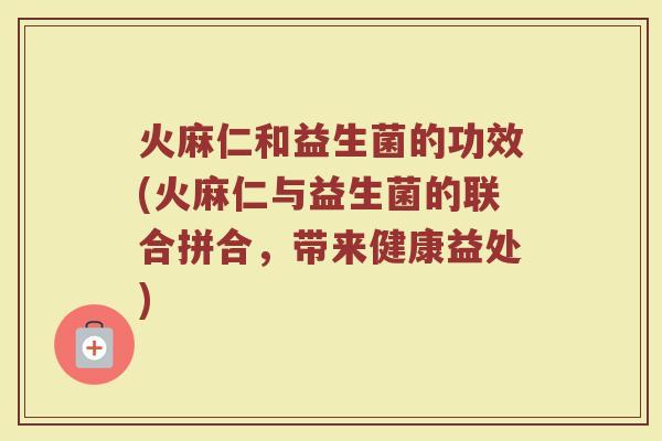 火麻仁和益生菌的功效(火麻仁与益生菌的联合拼合，带来健康益处)