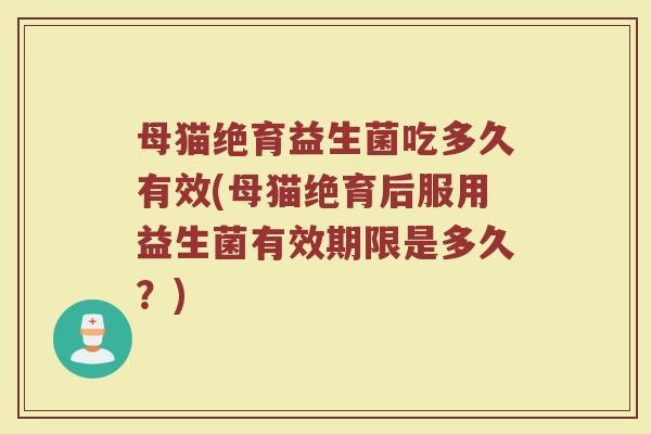 母猫绝育益生菌吃多久有效(母猫绝育后服用益生菌有效期限是多久？)