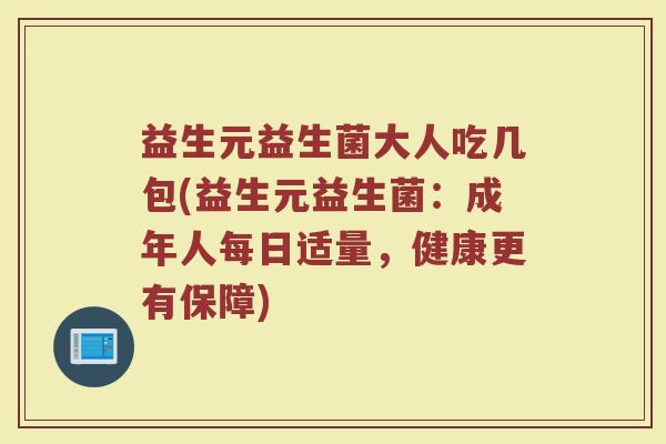 益生元益生菌大人吃几包(益生元益生菌：成年人每日适量，健康更有保障)