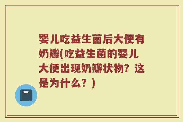 婴儿吃益生菌后大便有奶瓣(吃益生菌的婴儿大便出现奶瓣状物？这是为什么？)