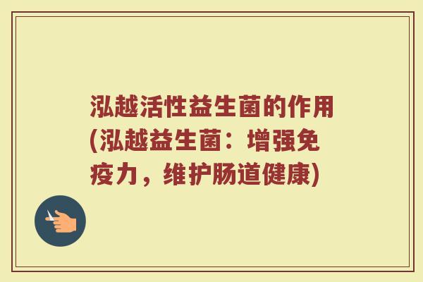 泓越活性益生菌的作用(泓越益生菌：增强免疫力，维护肠道健康)