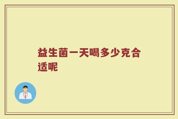 益生菌一天喝多少克合适呢