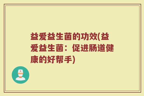 益爱益生菌的功效(益爱益生菌：促进肠道健康的好帮手)