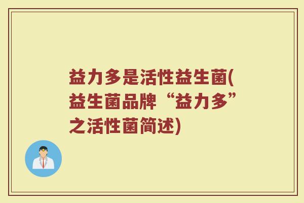 益力多是活性益生菌(益生菌品牌“益力多”之活性菌简述)