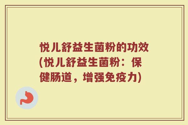 悦儿舒益生菌粉的功效(悦儿舒益生菌粉：保健肠道，增强免疫力)