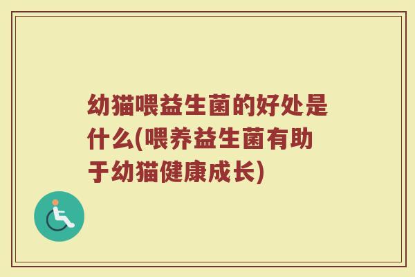 幼猫喂益生菌的好处是什么(喂养益生菌有助于幼猫健康成长)