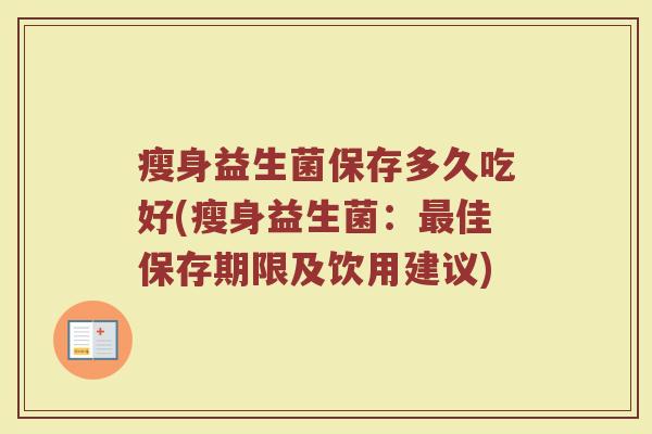 瘦身益生菌保存多久吃好(瘦身益生菌：最佳保存期限及饮用建议)