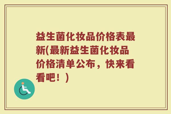益生菌化妆品价格表最新(最新益生菌化妆品价格清单公布，快来看看吧！)