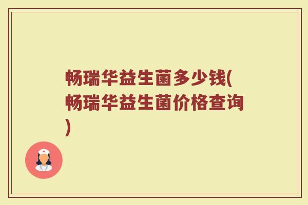 畅瑞华益生菌多少钱(畅瑞华益生菌价格查询)