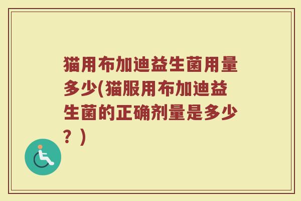 猫用布加迪益生菌用量多少(猫服用布加迪益生菌的正确剂量是多少？)