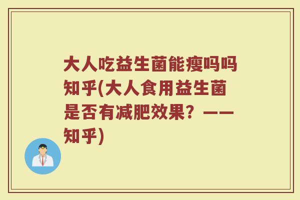 大人吃益生菌能瘦吗吗知乎(大人食用益生菌是否有减肥效果？——知乎)