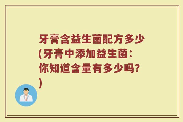 牙膏含益生菌配方多少(牙膏中添加益生菌：你知道含量有多少吗？)