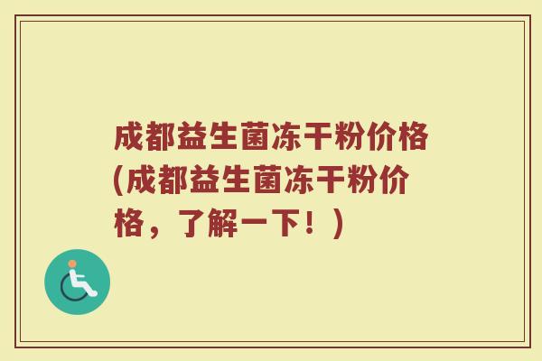 成都益生菌冻干粉价格(成都益生菌冻干粉价格，了解一下！)