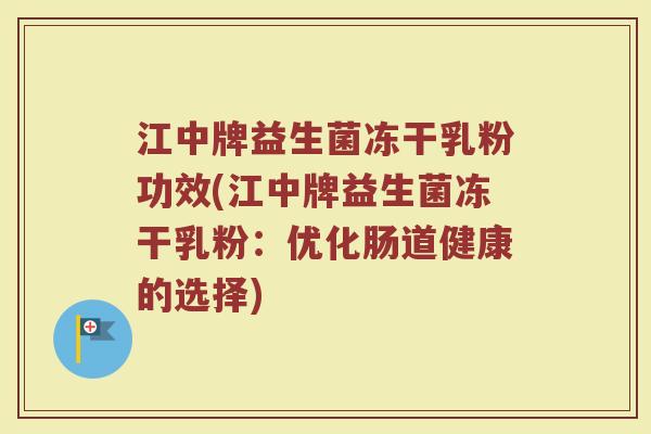 江中牌益生菌冻干乳粉功效(江中牌益生菌冻干乳粉：优化肠道健康的选择)
