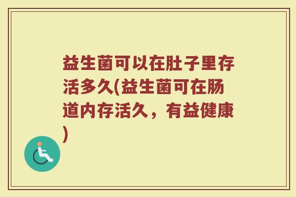 益生菌可以在肚子里存活多久(益生菌可在肠道内存活久，有益健康)