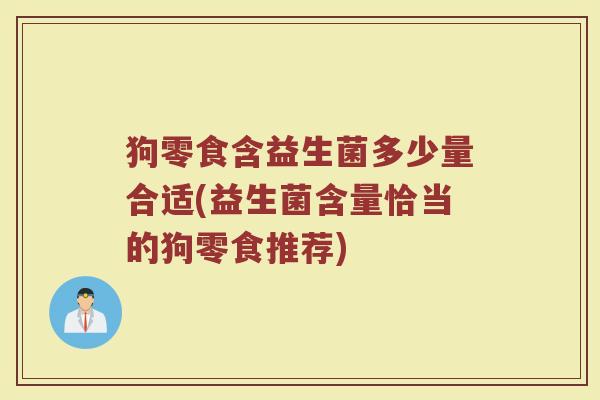 狗零食含益生菌多少量合适(益生菌含量恰当的狗零食推荐)