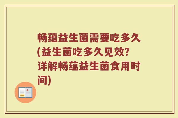 畅蕴益生菌需要吃多久(益生菌吃多久见效？详解畅蕴益生菌食用时间)