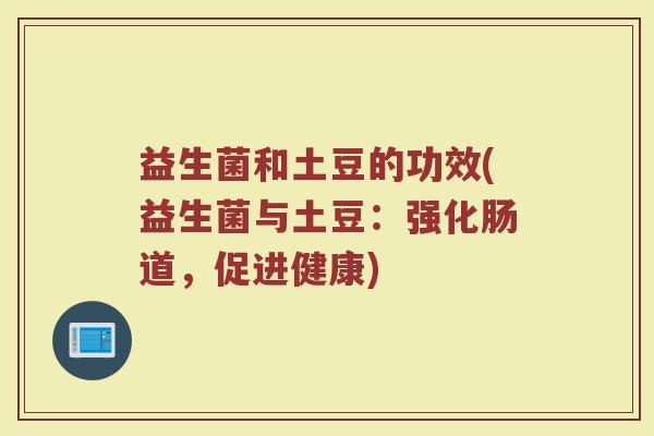 益生菌和土豆的功效(益生菌与土豆：强化肠道，促进健康)