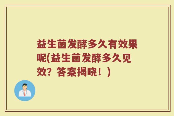 益生菌发酵多久有效果呢(益生菌发酵多久见效?答案揭晓!) 益生菌发酵多久有效果呢(益生菌发酵多久见效?答案揭晓!)