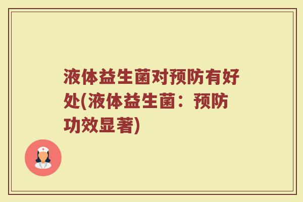 液体益生菌对预防有好处(液体益生菌:预防功效显著)