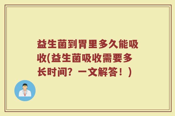 益生菌到胃里多久能吸收(益生菌吸收需要多长时间？一文解答！)