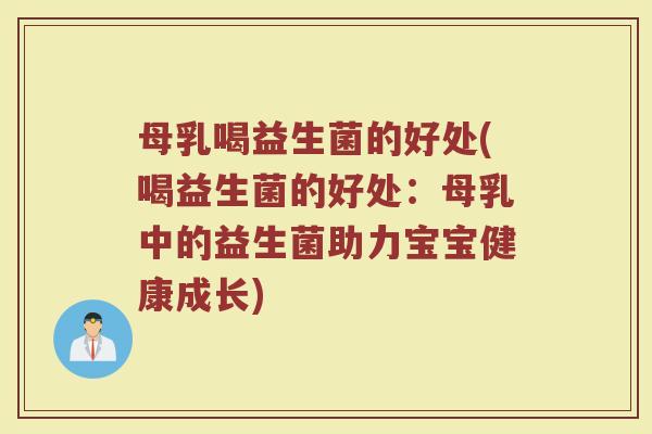 母乳喝益生菌的好处(喝益生菌的好处：母乳中的益生菌助力宝宝健康成长)
