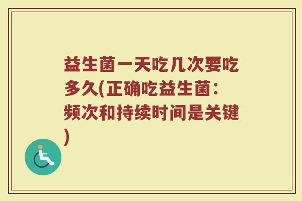 益生菌一天吃几次要吃多久(正确吃益生菌：频次和持续时间是关键)