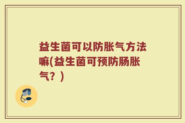 益生菌可以防胀气方法嘛(益生菌可预防肠胀气？)