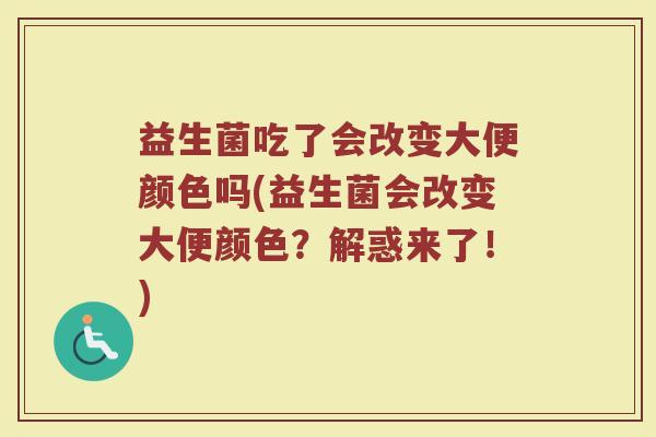 益生菌吃了会改变大便颜色吗(益生菌会改变大便颜色？解惑来了！)