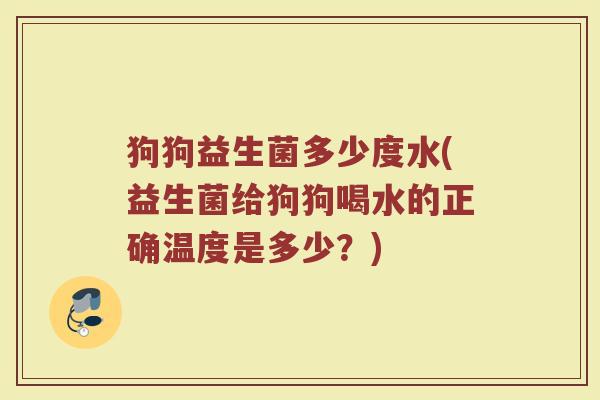 狗狗益生菌多少度水(益生菌给狗狗喝水的正确温度是多少？)