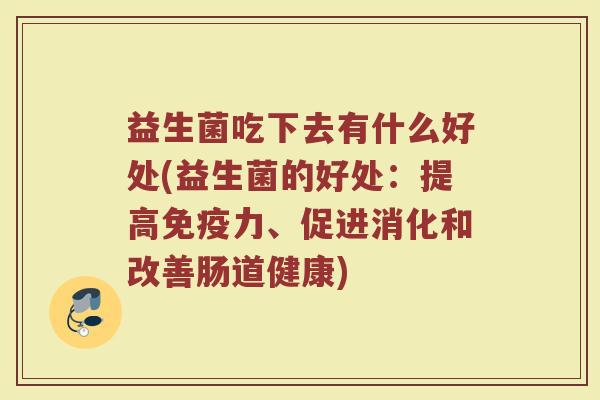 益生菌吃下去有什么好处(益生菌的好处：提高免疫力、促进消化和改善肠道健康)