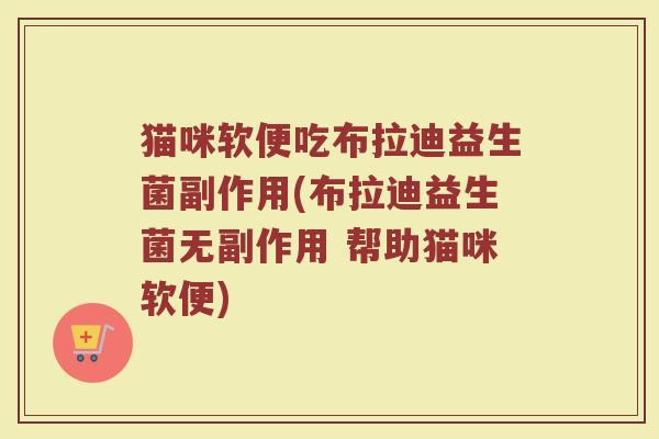 猫咪软便吃布拉迪益生菌副作用(布拉迪益生菌无副作用 帮助猫咪软便)