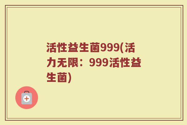 活性益生菌999(活力无限：999活性益生菌)