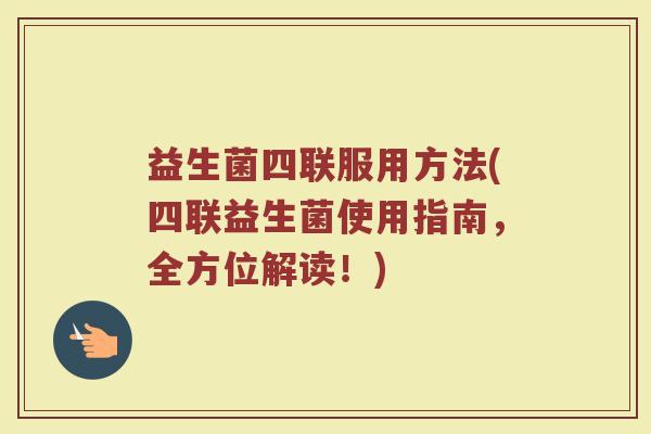 益生菌四联服用方法(四联益生菌使用指南，全方位解读！)