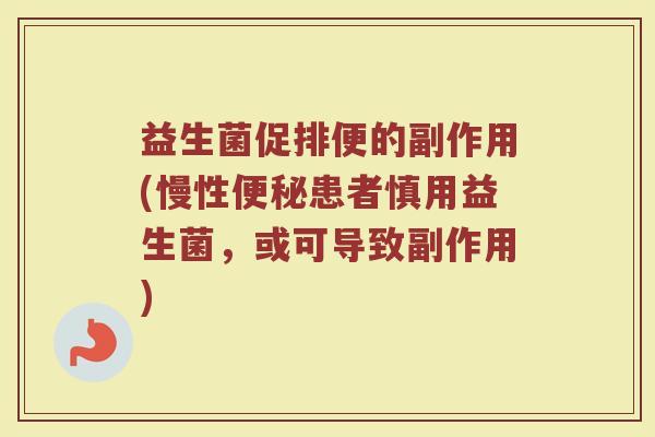益生菌促排便的副作用(慢性便秘患者慎用益生菌，或可导致副作用)