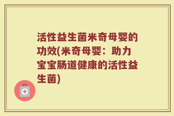 活性益生菌米奇母婴的功效(米奇母婴：助力宝宝肠道健康的活性益生菌)