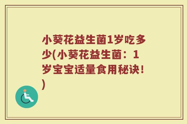 小葵花益生菌1岁吃多少(小葵花益生菌：1岁宝宝适量食用秘诀！)