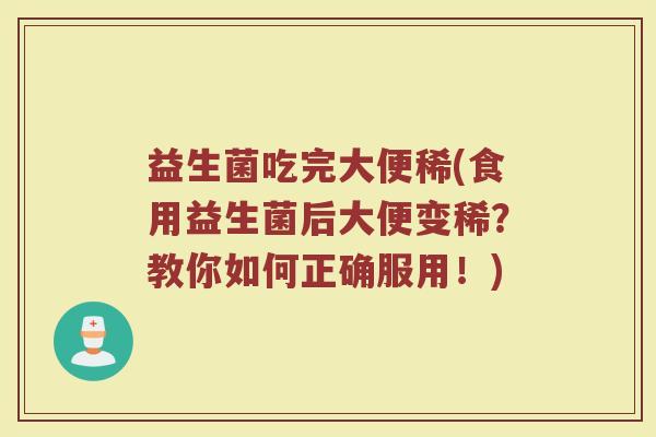 益生菌吃完大便稀(食用益生菌后大便变稀？教你如何正确服用！)