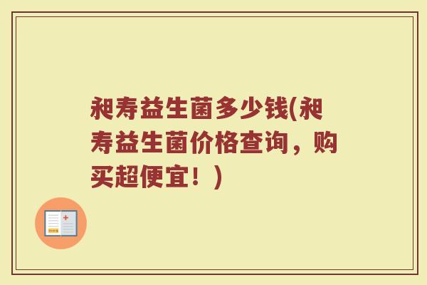 昶寿益生菌多少钱(昶寿益生菌价格查询,购买超便宜!) 昶寿益生菌多少钱(昶寿益生菌价格查询,购买超便宜!)