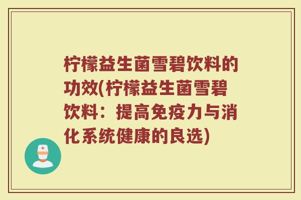 柠檬益生菌雪碧饮料的功效(柠檬益生菌雪碧饮料：提高免疫力与消化系统健康的良选)