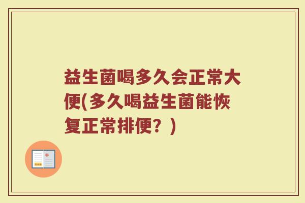 益生菌喝多久会正常大便(多久喝益生菌能恢复正常排便？)