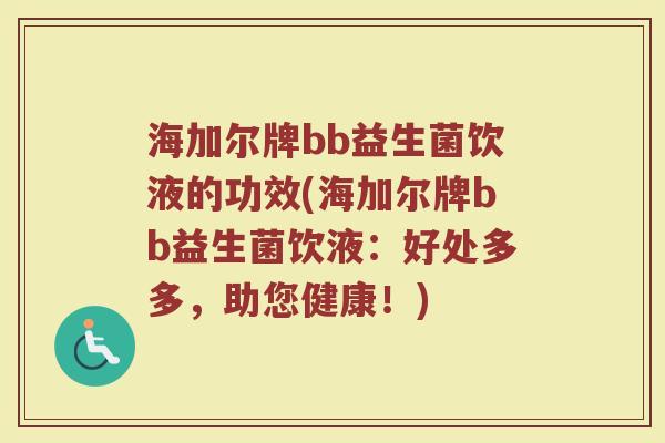海加尔牌bb益生菌饮液的功效(海加尔牌bb益生菌饮液：好处多多，助您健康！)