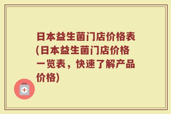 日本益生菌门店价格表(日本益生菌门店价格一览表，快速了解产品价格)