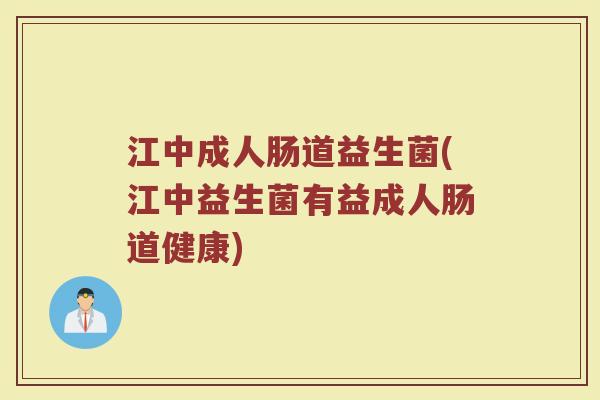 江中成人肠道益生菌(江中益生菌有益成人肠道健康)