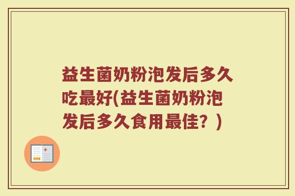 益生菌奶粉泡发后多久吃最好(益生菌奶粉泡发后多久食用最佳？)