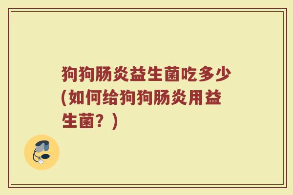 狗狗肠炎益生菌吃多少(如何给狗狗肠炎用益生菌？)