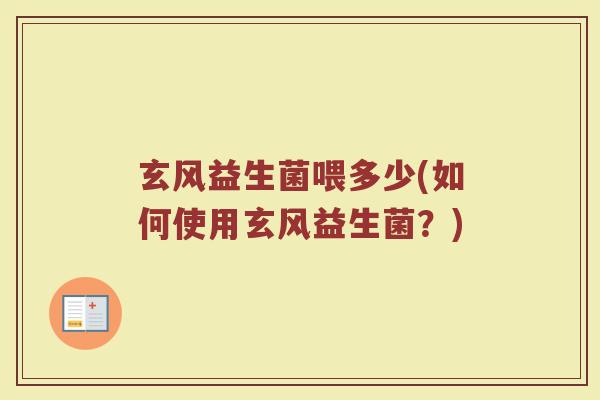 玄风益生菌喂多少(如何使用玄风益生菌？)