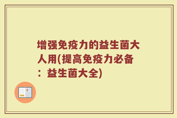 增强免疫力的益生菌大人用(提高免疫力必备：益生菌大全)