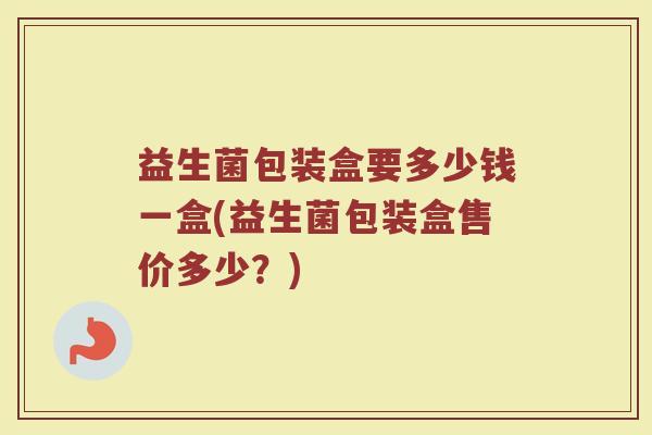 益生菌包装盒要多少钱一盒(益生菌包装盒售价多少？)