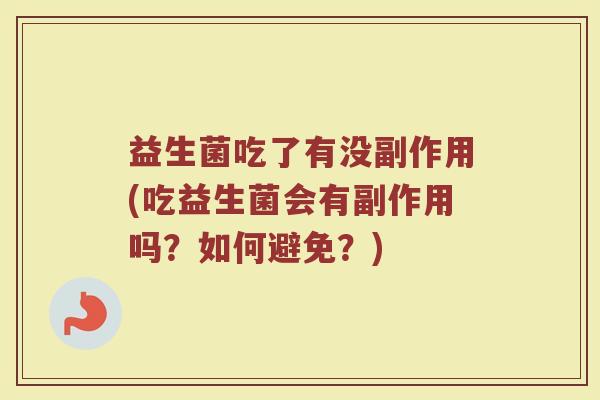 益生菌吃了有没副作用(吃益生菌会有副作用吗?如何避免?) 益生菌吃了有没副作用(吃益生菌会有副作用吗?如何避免?)